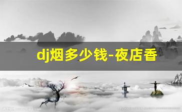 dj烟多少钱-夜店香烟排行榜
