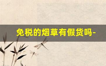 免税的烟草有假货吗-中国免税烟草价格表