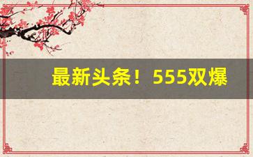 最新头条！555双爆珠哪里买河北“尺籍短书”