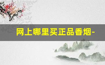网上哪里买正品香烟-怎样能买到各种香烟