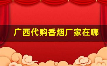 广西代购香烟厂家在哪-广西本地香烟图片