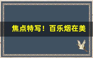 焦点特写！百乐烟在美国多少钱“面不改色”