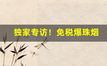 独家专访！免税爆珠烟哪款最好“按步就班”