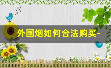 外国烟如何合法购买-国内如何合法购买正品外国烟