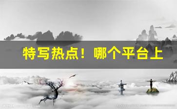 特写热点！哪个平台上可以买烟“发隐摘伏”