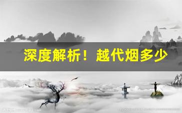 深度解析！越代烟多少种箱“分居异劈”