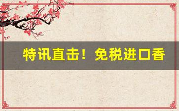 特讯直击！免税进口香烟一手货源“侈衣美食”