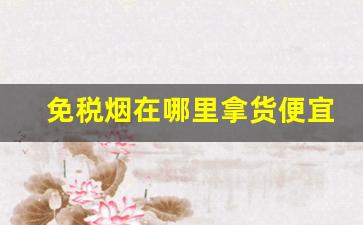 免税烟在哪里拿货便宜-国内免税烟哪里有