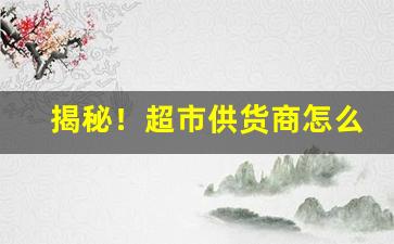 揭秘！超市供货商怎么找货源“窜端匿迹”