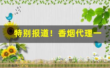 特别报道！香烟代理一手货源怎么做“凤协鸾和”