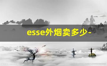 esse外烟卖多少-esse香烟为啥买不到了