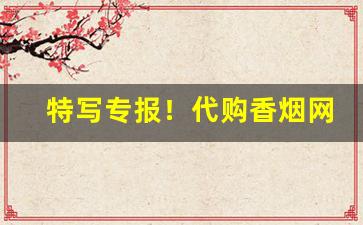 特写专报！代购香烟网站推荐“博关经典”