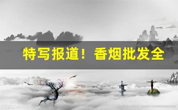 特写报道！香烟批发全国当天物流“鼎足三分”
