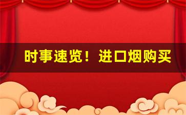 时事速览！进口烟购买进货渠道“冲风破浪”