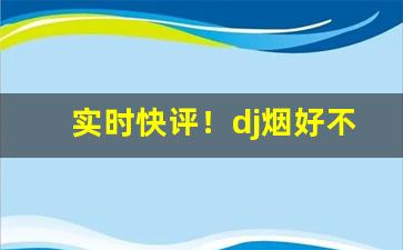实时快评！dj烟好不好抽“敌不可纵”