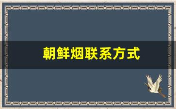 朝鲜烟联系方式