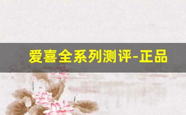 爱喜全系列测评-正品爱喜价格表