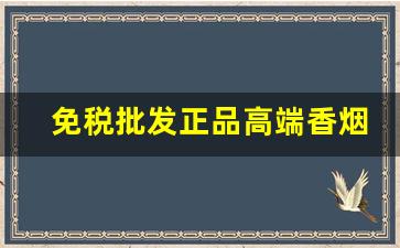 免税批发正品高端香烟-稀缺精品香烟正品