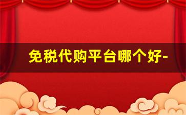 免税代购平台哪个好-线上免税商城靠谱吗