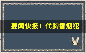 要闻快报！代购香烟犯法“寸草衔结”