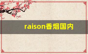 raison香烟国内卖的是假的吗-raison香烟为什么禁卖