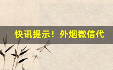 快讯提示！外烟微信代理一手总仓“餐松啖柏”