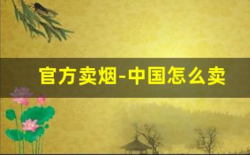 官方卖烟-中国怎么卖烟