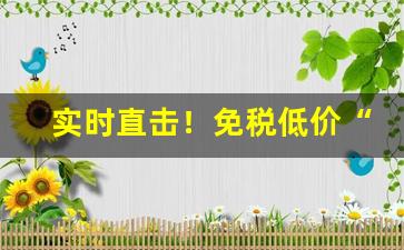 实时直击！免税低价“恩深爱重”