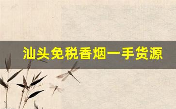 汕头免税香烟一手货源-汕头香烟档口最新价格表