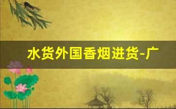 水货外国香烟进货-广州买进口香烟