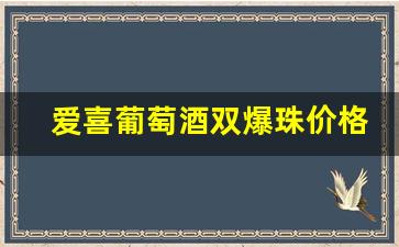 爱喜葡萄酒双爆珠价格-爱喜葡萄双爆酒多少钱一瓶正品