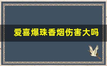 爱喜爆珠香烟伤害大吗-爱喜爆珠香烟如何辨别真假