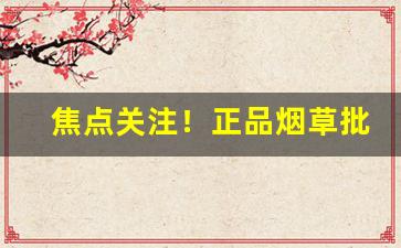 焦点关注！正品烟草批发厂家“各取所需”