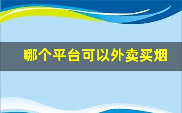 哪个平台可以外卖买烟-线上能买到烟吗快递
