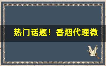 热门话题！香烟代理微商“点指划脚”