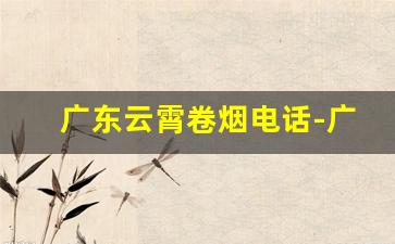 广东云霄卷烟电话-广东南雄卷烟