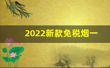 2022新款免税烟一手货源价格表-到2025年以后烟的价格