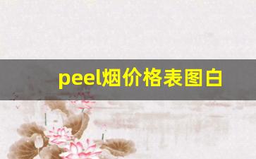 peel烟价格表图白色包装-peel烟多少钱一盒山东有吗