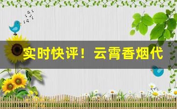 实时快评！云霄香烟代理一手货源“从一以终”