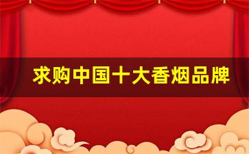 求购中国十大香烟品牌图片-全国销量最好的香烟排名
