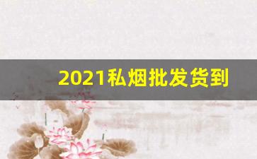 2021私烟批发货到付款-批发成品烟