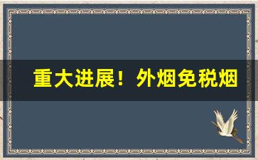 重大进展！外烟免税烟香烟购买渠道“调弦品竹”