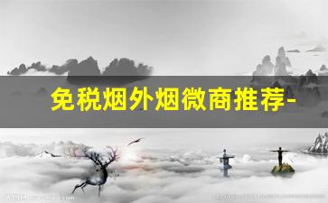 免税烟外烟微商推荐-烟店能买到的高颜值外烟