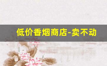 低价香烟商店-卖不动的香烟