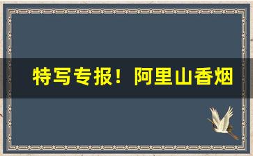 特写专报！阿里山香烟国内有卖的吗“比而不周”