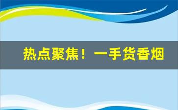 热点聚焦！一手货香烟厂家源“义不容辞”