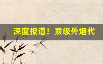 深度报道！顶级外烟代理微商“不厌其烦”