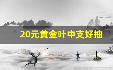 20元黄金叶中支好抽吗-60块钱一盒的黄金叶好抽吗