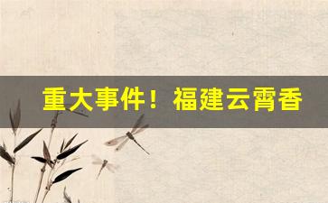 重大事件！福建云霄香烟官网app软件下载“乘龙配凤”