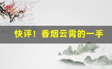 快评！香烟云霄的一手货源批发价格“撺哄鸟乱”